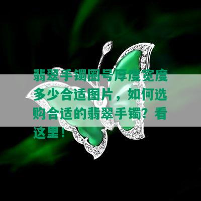 翡翠手镯圈号厚度宽度多少合适图片，如何选购合适的翡翠手镯？看这里！