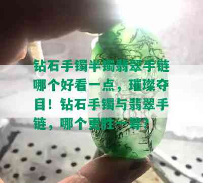 钻石手镯半镯翡翠手链哪个好看一点，璀璨夺目！钻石手镯与翡翠手链，哪个更胜一筹？