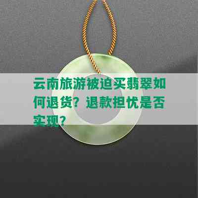 云南旅游被迫买翡翠如何退货？退款担忧是否实现？