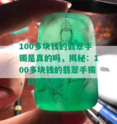 100多块钱的翡翠手镯是真的吗，揭秘：100多块钱的翡翠手镯，真的假的？