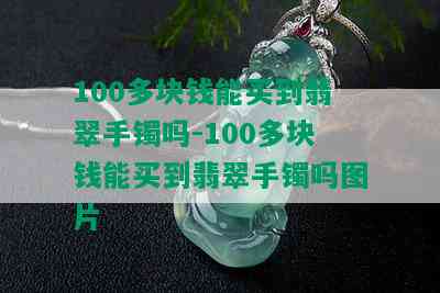 100多块钱能买到翡翠手镯吗-100多块钱能买到翡翠手镯吗图片