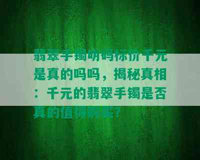 翡翠手镯明码标价千元是真的吗吗，揭秘真相：千元的翡翠手镯是否真的值得购买？