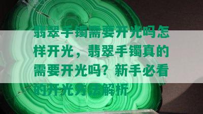 翡翠手镯需要开光吗怎样开光，翡翠手镯真的需要开光吗？新手必看的开光方法解析