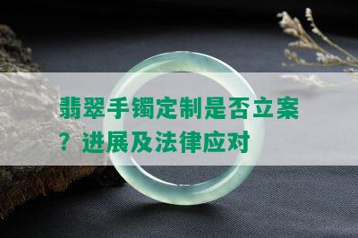 翡翠手镯定制是否立案？进展及法律应对