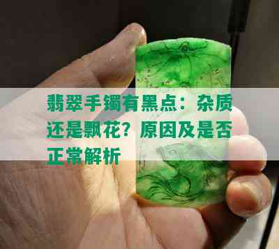 翡翠手镯有黑点：杂质还是飘花？原因及是否正常解析