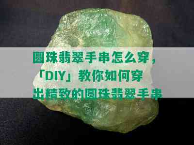 圆珠翡翠手串怎么穿，「DIY」教你如何穿出精致的圆珠翡翠手串