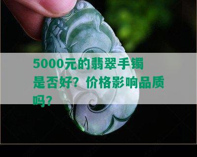 5000元的翡翠手镯是否好？价格影响品质吗？