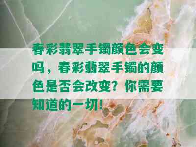 春彩翡翠手镯颜色会变吗，春彩翡翠手镯的颜色是否会改变？你需要知道的一切！