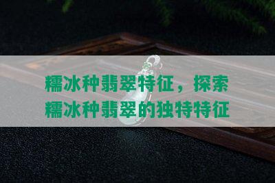 糯冰种翡翠特征，探索糯冰种翡翠的独特特征