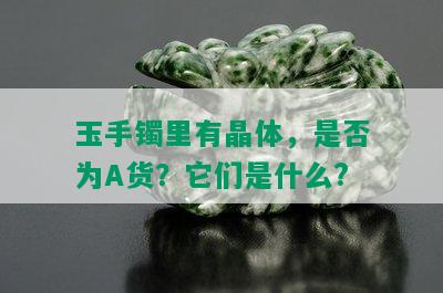 玉手镯里有晶体，是否为A货？它们是什么?