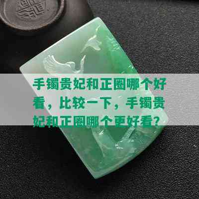 手镯贵妃和正圈哪个好看，比较一下，手镯贵妃和正圈哪个更好看？