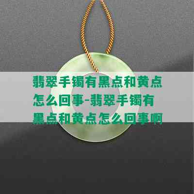 翡翠手镯有黑点和黄点怎么回事-翡翠手镯有黑点和黄点怎么回事啊