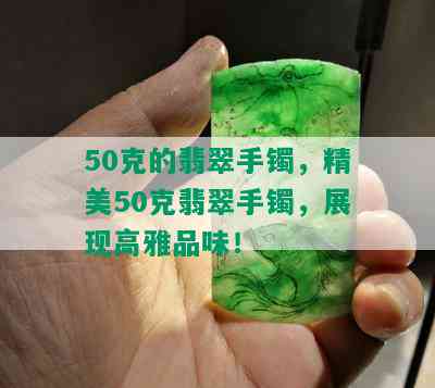 50克的翡翠手镯，精美50克翡翠手镯，展现高雅品味！