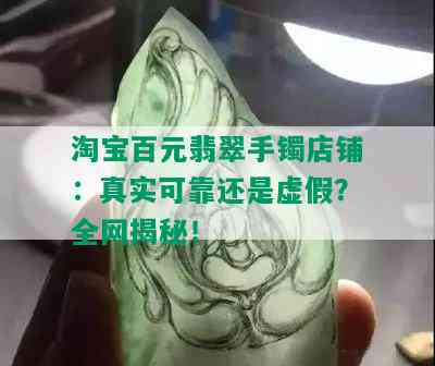 淘宝百元翡翠手镯店铺：真实可靠还是虚假？全网揭秘！