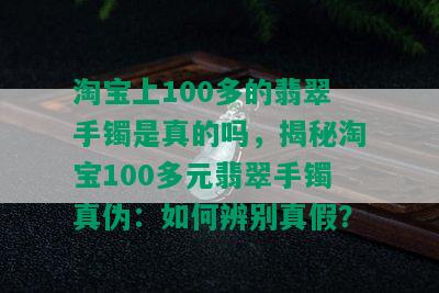 淘宝上100多的翡翠手镯是真的吗，揭秘淘宝100多元翡翠手镯真伪：如何辨别真假？