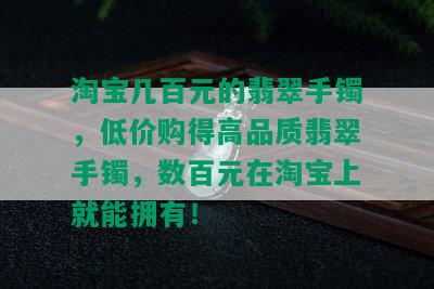 淘宝几百元的翡翠手镯，低价购得高品质翡翠手镯，数百元在淘宝上就能拥有！