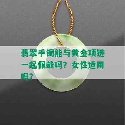 翡翠手镯能与黄金项链一起佩戴吗？女性适用吗？