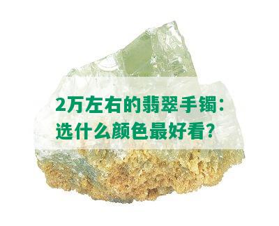 2万左右的翡翠手镯：选什么颜色更好看？