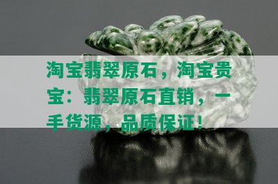 淘宝翡翠原石，淘宝贵宝：翡翠原石直销，一手货源，品质保证！