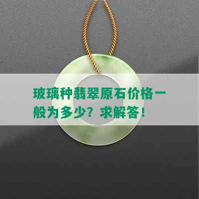 玻璃种翡翠原石价格一般为多少？求解答！