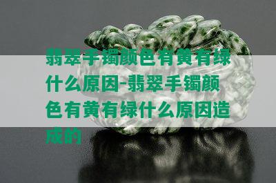 翡翠手镯颜色有黄有绿什么原因-翡翠手镯颜色有黄有绿什么原因造成的