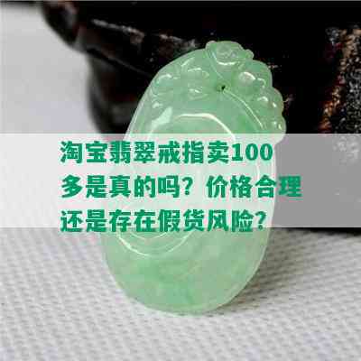 淘宝翡翠戒指卖100多是真的吗？价格合理还是存在假货风险？