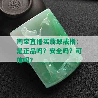 淘宝直播买翡翠戒指：是正品吗？安全吗？可信吗？