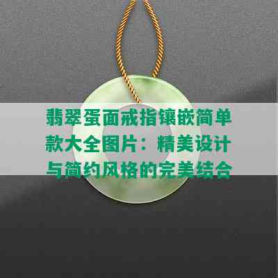 翡翠蛋面戒指镶嵌简单款大全图片：精美设计与简约风格的完美结合