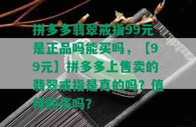 拼多多翡翠戒指99元是正品吗能买吗，【99元】拼多多上售卖的翡翠戒指是真的吗？值得购买吗？