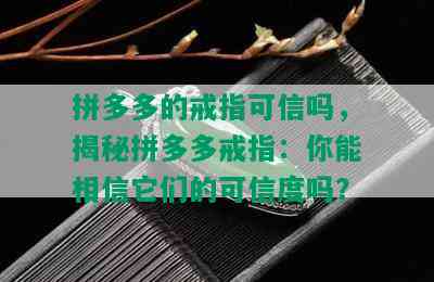 拼多多的戒指可信吗，揭秘拼多多戒指：你能相信它们的可信度吗？