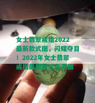 女士翡翠戒指2022最新款式图，闪耀夺目！2022年女士翡翠戒指最新款式全览图