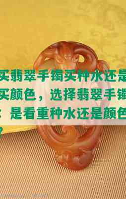 买翡翠手镯买种水还是买颜色，选择翡翠手镯：是看重种水还是颜色？