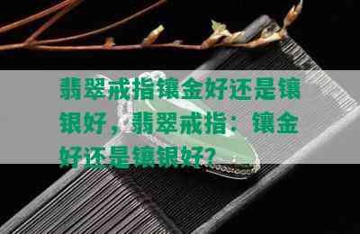 翡翠戒指镶金好还是镶银好，翡翠戒指：镶金好还是镶银好？