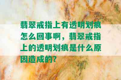 翡翠戒指上有透明划痕怎么回事啊，翡翠戒指上的透明划痕是什么原因造成的？