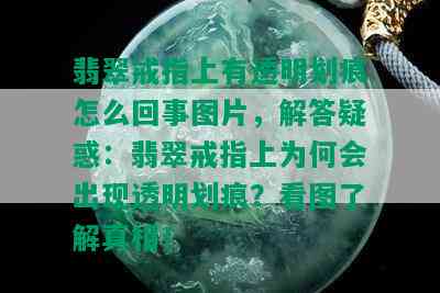 翡翠戒指上有透明划痕怎么回事图片，解答疑惑：翡翠戒指上为何会出现透明划痕？看图了解真相！