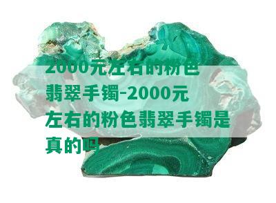 2000元左右的粉色翡翠手镯-2000元左右的粉色翡翠手镯是真的吗