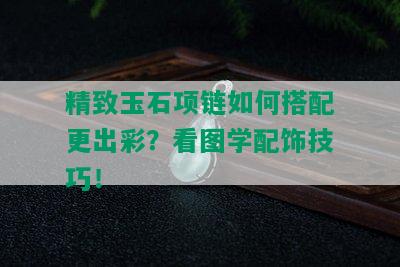 精致玉石项链如何搭配更出彩？看图学配饰技巧！