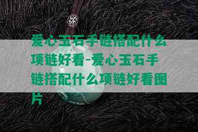 爱心玉石手链搭配什么项链好看-爱心玉石手链搭配什么项链好看图片