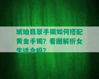 琥珀翡翠手镯如何搭配黄金手镯？看图解析女生适合吗？