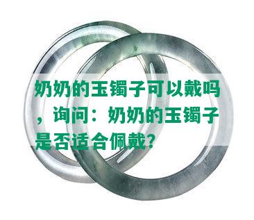 奶奶的玉镯子可以戴吗，询问：奶奶的玉镯子是否适合佩戴？