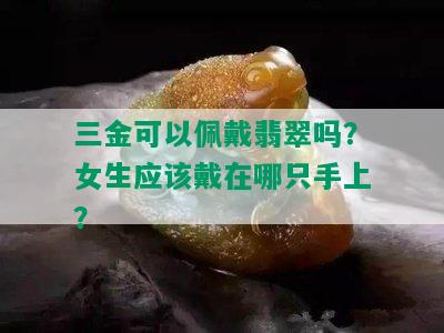 三金可以佩戴翡翠吗？女生应该戴在哪只手上？