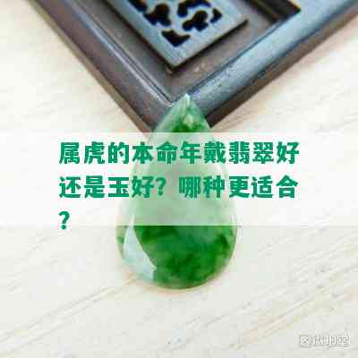 属虎的本命年戴翡翠好还是玉好？哪种更适合？