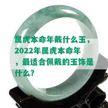 属虎本命年戴什么玉，2022年属虎本命年，最适合佩戴的玉饰是什么？