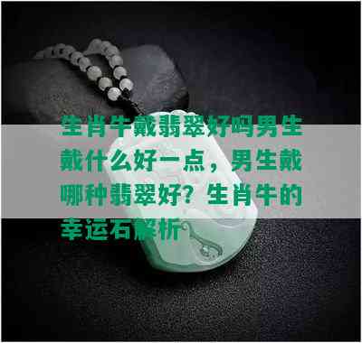 生肖牛戴翡翠好吗男生戴什么好一点，男生戴哪种翡翠好？生肖牛的幸运石解析