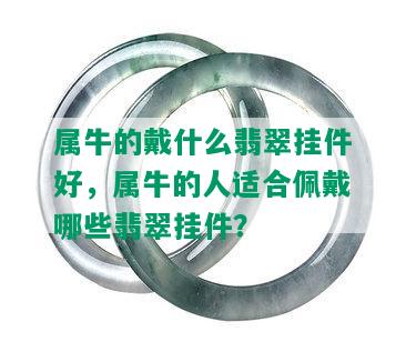 属牛的戴什么翡翠挂件好，属牛的人适合佩戴哪些翡翠挂件？