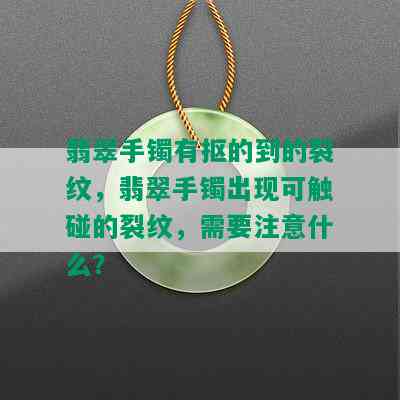 翡翠手镯有抠的到的裂纹，翡翠手镯出现可触碰的裂纹，需要注意什么？