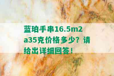 蓝珀手串16.5m2a35克价格多少？请给出详细回答！