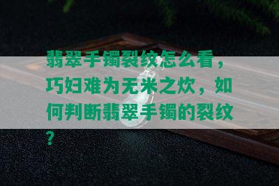 翡翠手镯裂纹怎么看，巧妇难为无米之炊，如何判断翡翠手镯的裂纹？