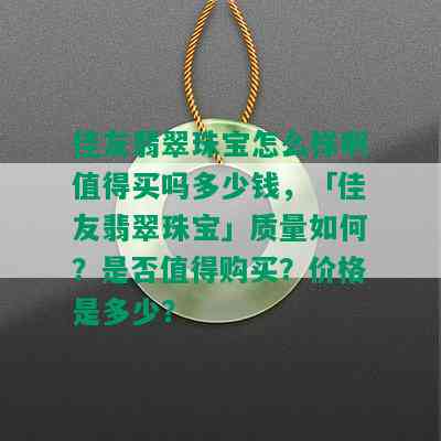 佳友翡翠珠宝怎么样啊值得买吗多少钱，「佳友翡翠珠宝」质量如何？是否值得购买？价格是多少？