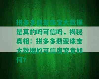 拼多多翡翠珠宝大数据是真的吗可信吗，揭秘真相：拼多多翡翠珠宝大数据的可信度究竟如何？